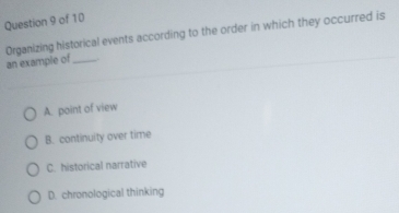 Organizing historical events according to the order in which they occurred is an example of
A. point of view
B. continuity over time
C. historical narrative
D. chronological thinking