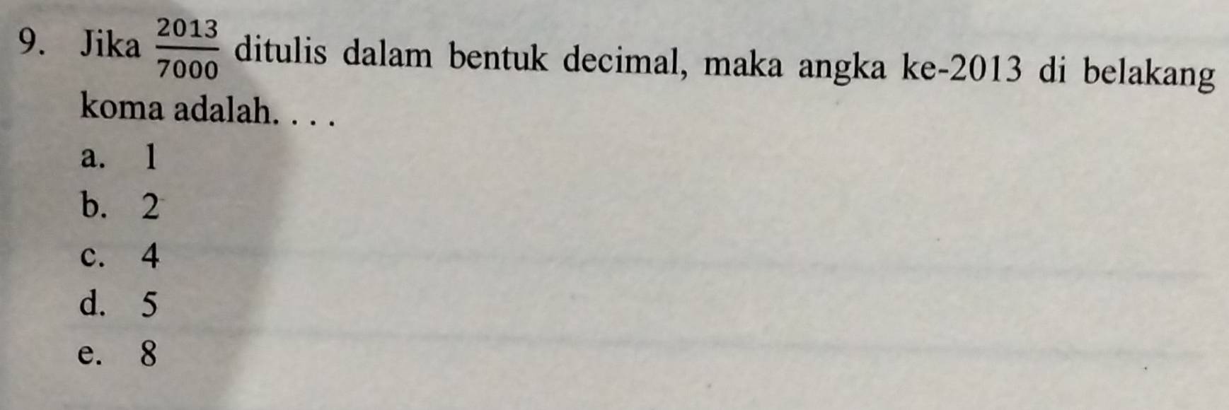 Jika  2013/7000  ditulis dalam bentuk decimal, maka angka ke- 2013 di belakang
koma adalah. . . .
a. l
b. 2
c. 4
d. 5
e. 8