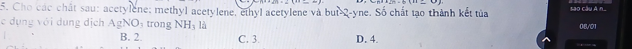 Cho các chất sau: acetylene; methyl acetylene, ethyl acetylene và but -2 -yne. Số chất tạo thành kết tủa sao câu A n
c dụng với dung dịch AgNO_3 trong NH_3 là
08/01
B. 2. C. 3. D. 4.
