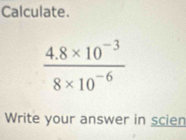 Calculate.
Write your answer in scien