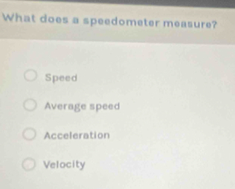 What does a speedometer measure?
Speed
Average speed
Acceleration
Velocity