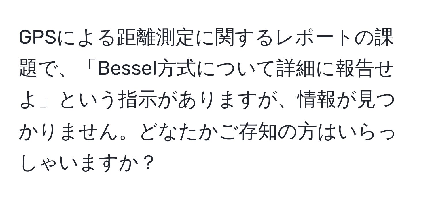 GPSによる距離測定に関するレポートの課題で、「Bessel方式について詳細に報告せよ」という指示がありますが、情報が見つかりません。どなたかご存知の方はいらっしゃいますか？