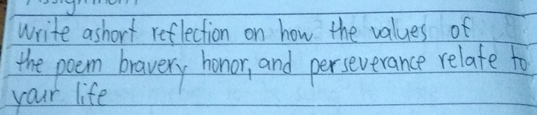 write ashort reflection on how the values of 
the poem bravery honor, and perseverance relate to 
your life