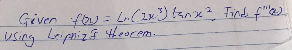 Given f(x)=ln (2x^3)tan x^2 Find f''(x)
using Leipniis theorem.