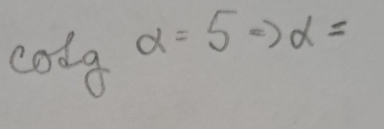 cos galpha =5Rightarrow alpha =