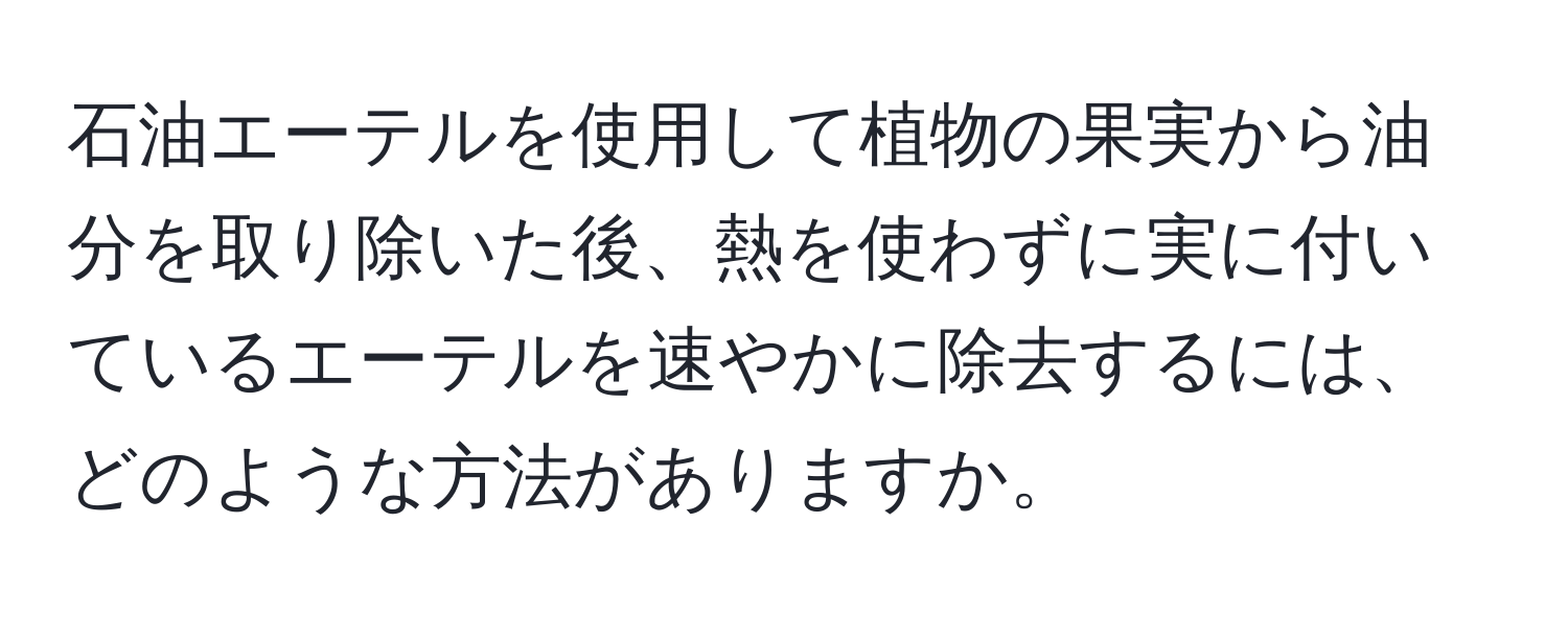 石油エーテルを使用して植物の果実から油分を取り除いた後、熱を使わずに実に付いているエーテルを速やかに除去するには、どのような方法がありますか。