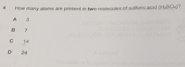 How many atoms are present in two molecules of sulfuric acid (H_2SO_4)
A 3
B 7
Cí 14
D 24