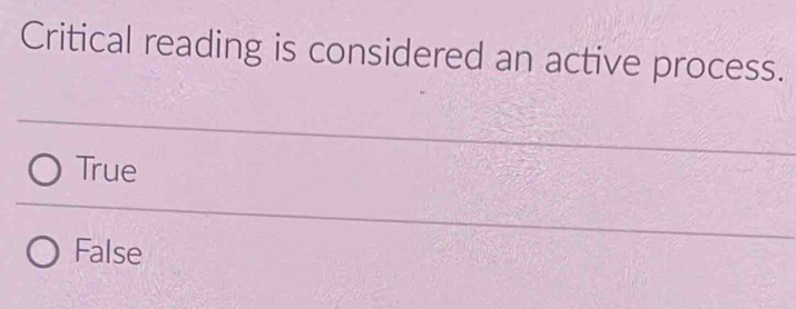 Critical reading is considered an active process.
True
False