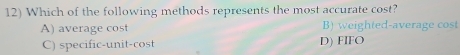 Which of the following methods represents the most accurate cost?
A) average cost B) weighted-average cost
C) specific-unit-cost D) FIFO