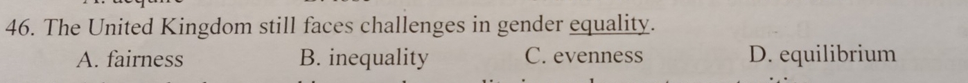 The United Kingdom still faces challenges in gender equality.
A. fairness B. inequality C. evenness D. equilibrium