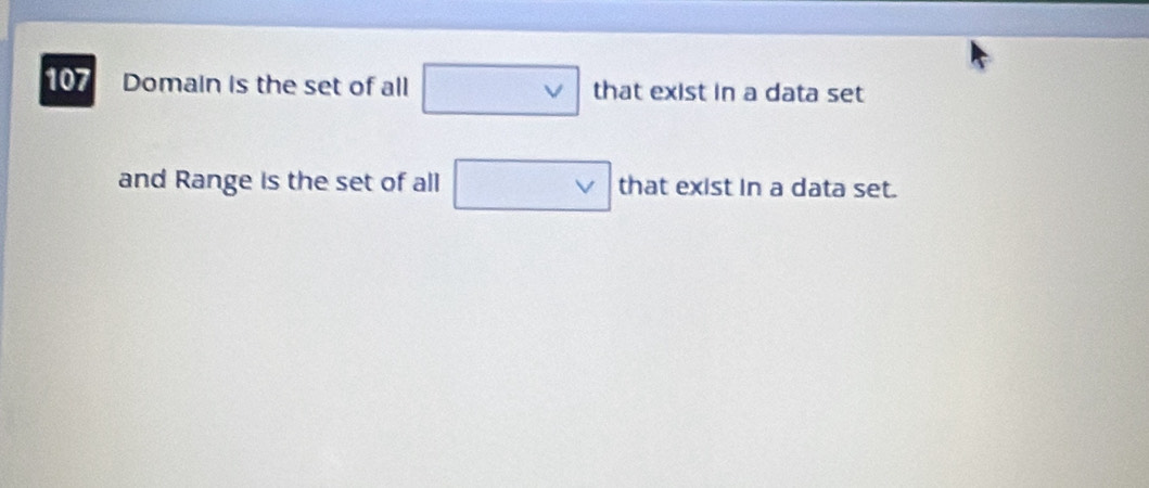 107 Domain is the set of all □ vee  that exist in a data set 
and Range is the set of all □ vee  that exist in a data set.