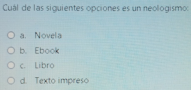 Cuál de las siguientes opciones es un neologismo:
a. Novela
b. Ebook
c. Libro
d. Texto impreso