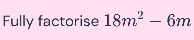 Fully factorise 18m^2-6m