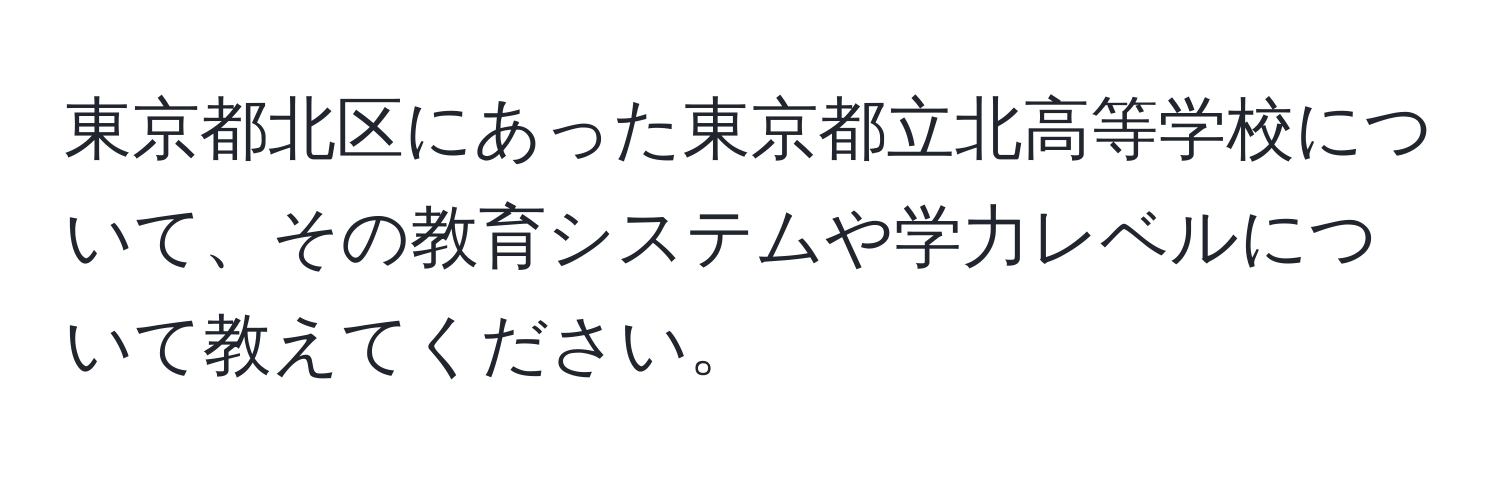 東京都北区にあった東京都立北高等学校について、その教育システムや学力レベルについて教えてください。