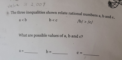 The three inequalities shown relate rational numbers a, b and c.
a b /b/>/c/
What are possible values of a, b and c? 
_
a= _ b= _ c=