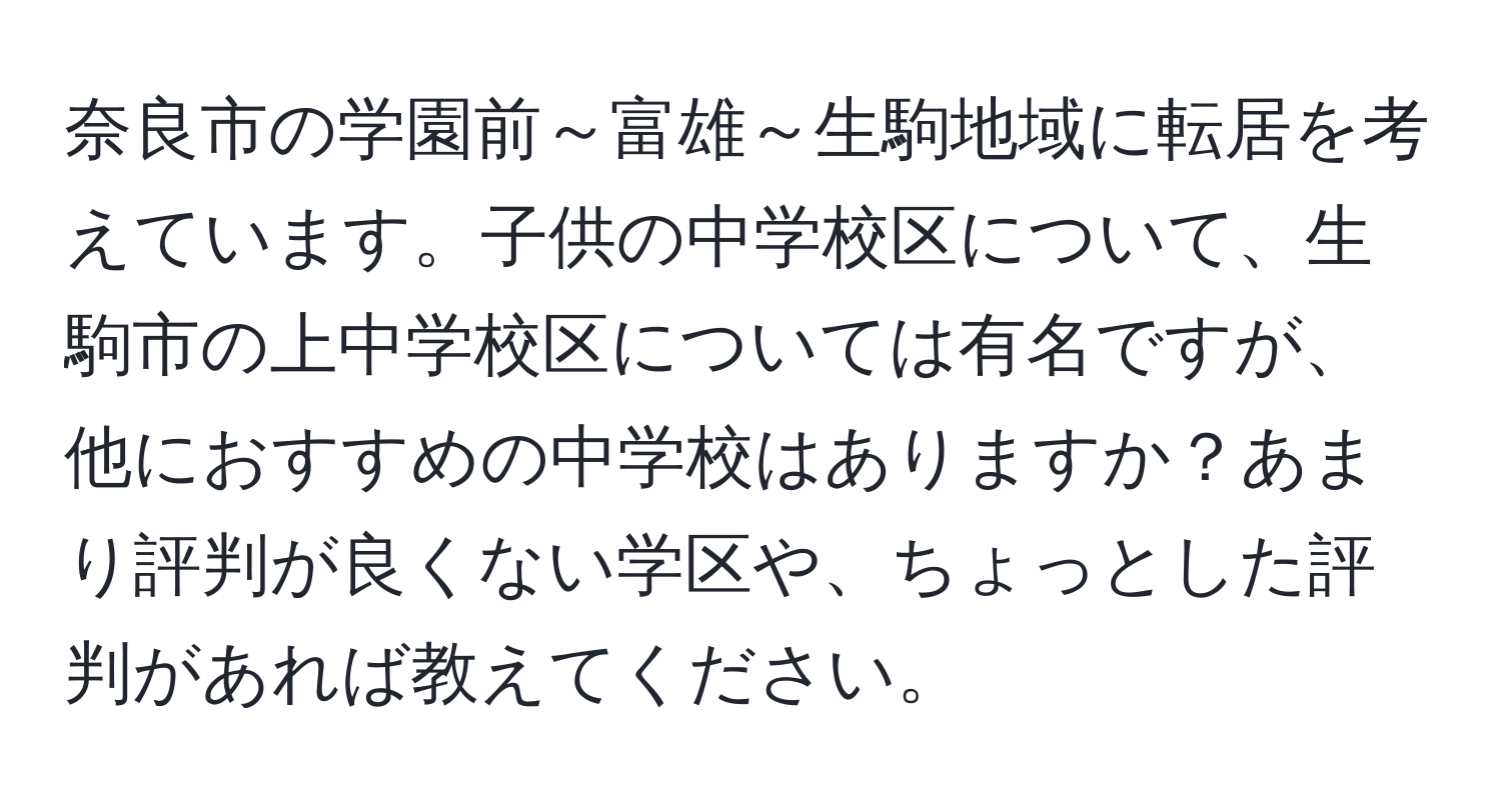 奈良市の学園前～富雄～生駒地域に転居を考えています。子供の中学校区について、生駒市の上中学校区については有名ですが、他におすすめの中学校はありますか？あまり評判が良くない学区や、ちょっとした評判があれば教えてください。