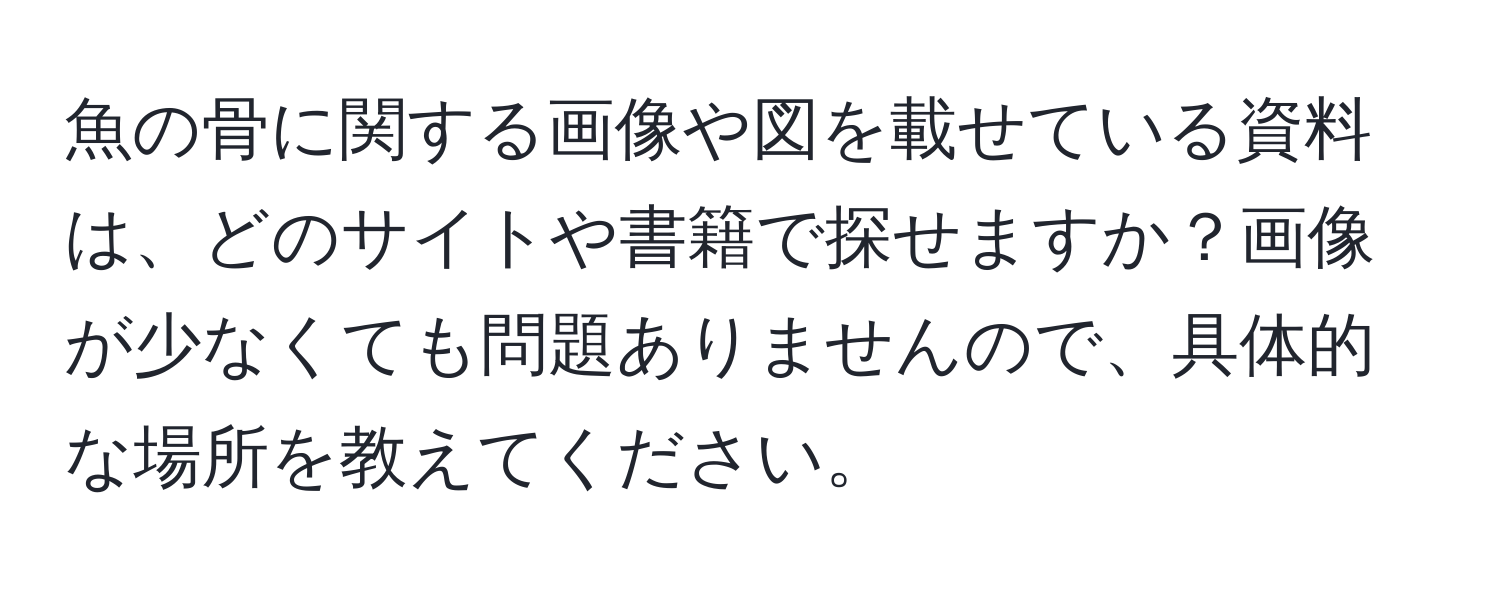 魚の骨に関する画像や図を載せている資料は、どのサイトや書籍で探せますか？画像が少なくても問題ありませんので、具体的な場所を教えてください。