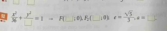 52  x^2/36 + y^2/□  =1 F(_  ; 0), F_2 (□ ; _ 0;e= sqrt(5)/3 , a=□.