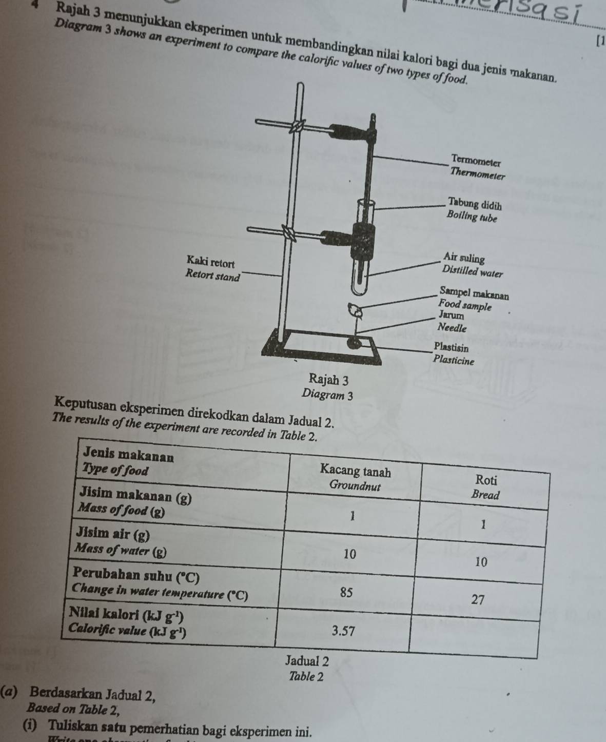 [1
4   Rajah 3 menunjukkan eksperimen untuk membandingkan nilai kalori bagi dua jenkanan.
Diagram 3 shows an experiment to compare the calorific values of t
Keputusan eksperimen direkodkan dalam Jadual 2.
The results of the experiment are
Table 2
(α) Berdasarkan Jadual 2,
Based on Table 2,
(i) Tuliskan satu pemerhatian bagi eksperimen ini.