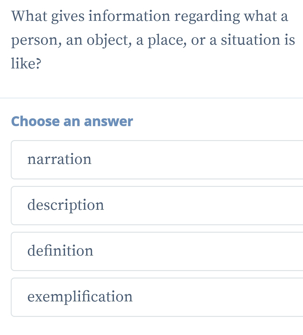 What gives information regarding what a
person, an object, a place, or a situation is
like?
Choose an answer
narration
description
definition
exemplification