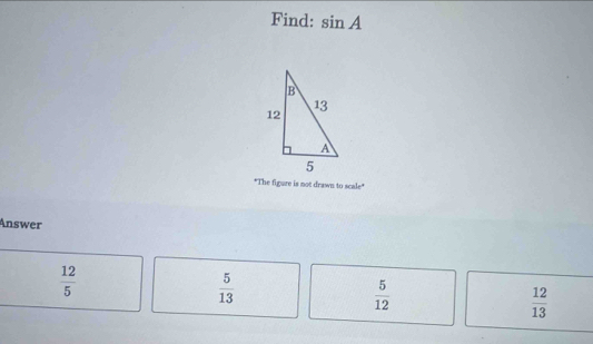 Find: sin A
"The figure is not drawn to scale"
Answer
 12/5 
 5/13 
 5/12 
 12/13 