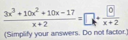  (3x^3+10x^2+10x-17)/x+2 =□ + □ /x+2 
(Simplify your answers. Do not factor.)