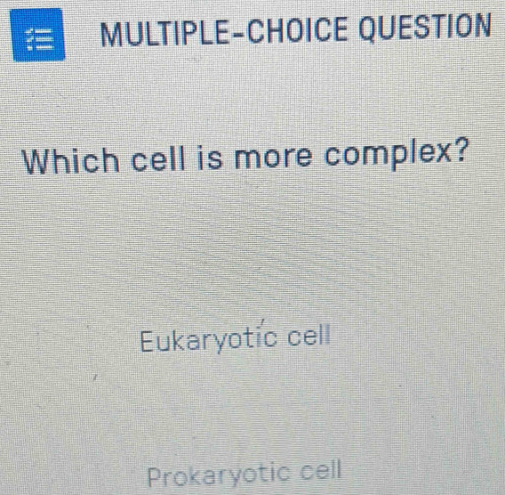 MULTIPLE-CHOICE QUESTION
Which cell is more complex?
Eukaryotic cell
Prokaryotic cell