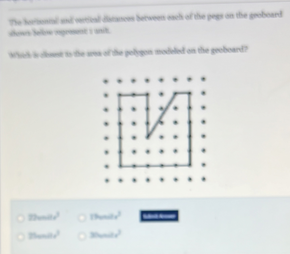 The forzontal/ and vertical distances between each of the pegs on the geoboard
show s below regresent i unit .
Whe' is clesest to the area of the polygon modeled on the geoboard?
22sin 2x^3 19unilele)^2
25sin 2x^3 30unde^2