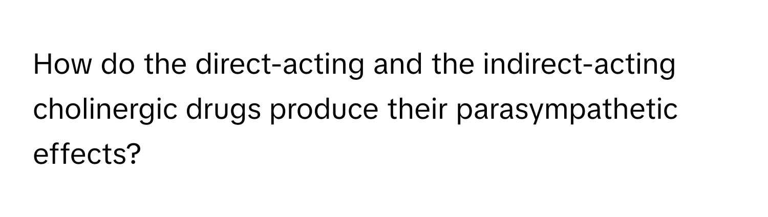 How do the direct-acting and the indirect-acting cholinergic drugs produce their parasympathetic effects?