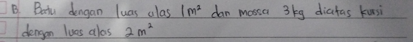 Batu dengan luas alas 1m^2 dan mossa 3kg diafas kursi 
dengan lues alos 2m^2