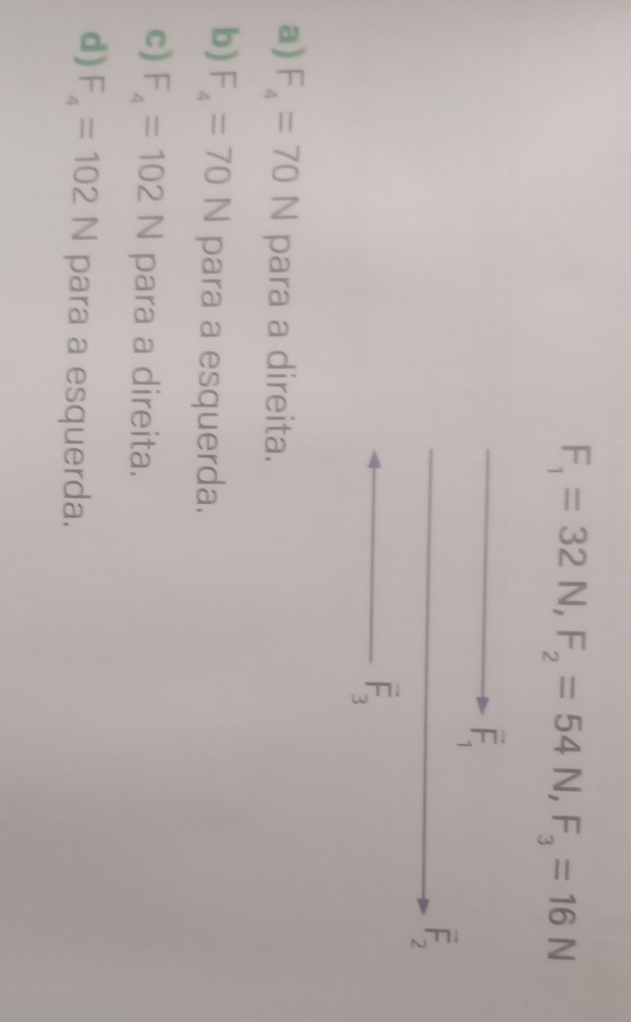 F_1=32N, F_2=54N, F_3=16N
vector F_1
overline F_2
vector F_3
a) F_4=70N para a direita.
b) F_4=70N para a esquerda.
c) F_4=102N para a direita.
d) F_4=102N para a esquerda.