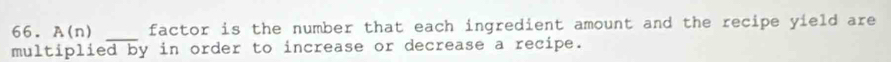 A(n) _factor is the number that each ingredient amount and the recipe yield are 
multiplied by in order to increase or decrease a recipe.