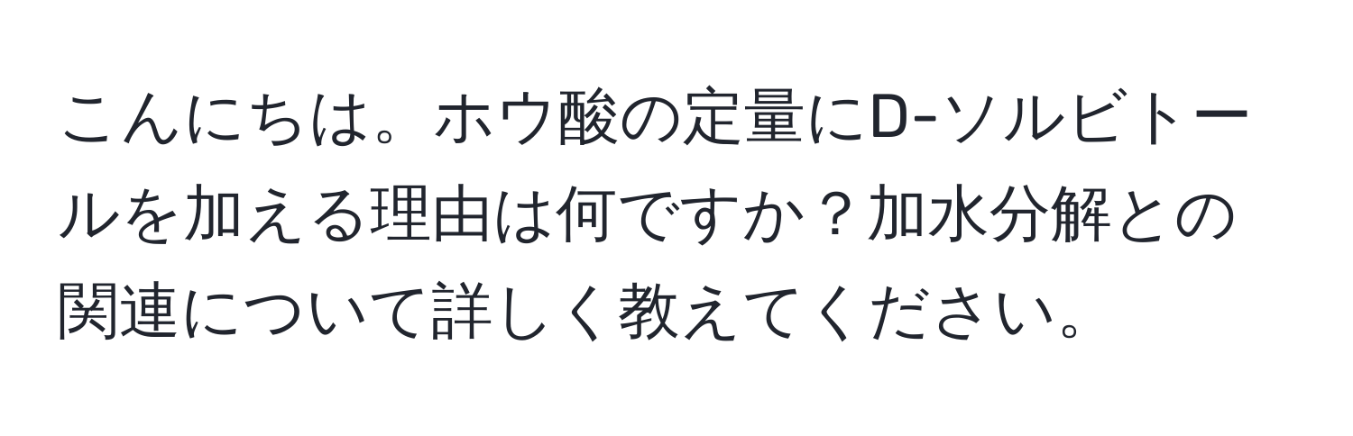 こんにちは。ホウ酸の定量にD-ソルビトールを加える理由は何ですか？加水分解との関連について詳しく教えてください。