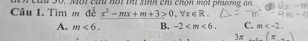 cầu 30. Mỗi câu hội thi sinh chi chọn một phương an.
Câu 1. Tìm mũ để x^2-mx+m+3>0, forall x∈ R.
A. m<6</tex>. B. -2 . C. m . 
3π (π )