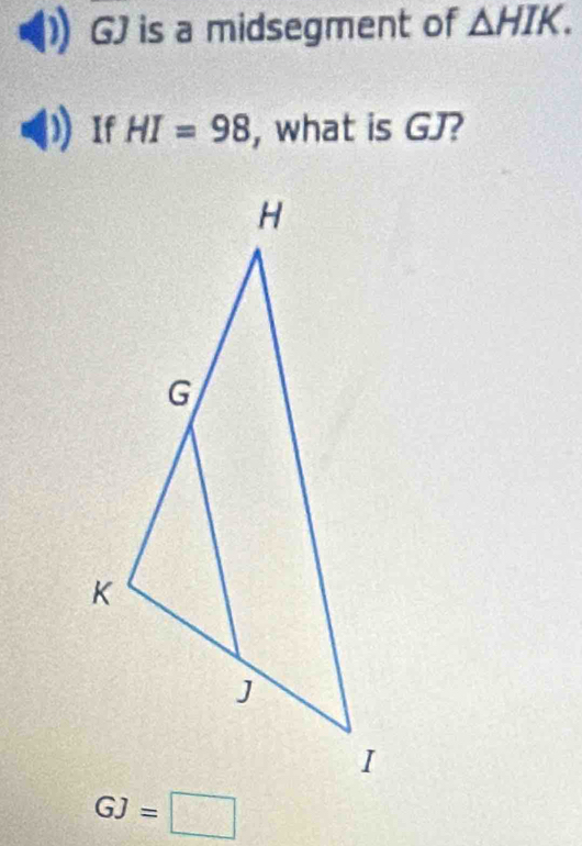 is a midsegment of △ HIK. 
If HI=98 , what is GJ?
GJ=□