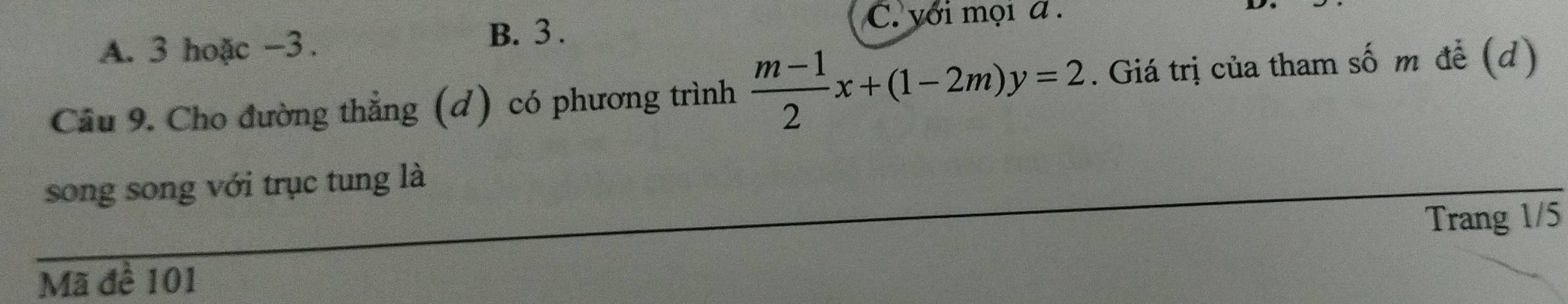 A. 3 hoặc -3.
B. 3. C. yới mọi a.
Cầu 9. Cho đường thẳng (d) có phương trình  (m-1)/2 x+(1-2m)y=2. Giá trị của tham số m để (d)
song song với trục tung là
Trang 1/5
Mã đề 101