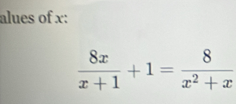 alues of x :
 8x/x+1 +1= 8/x^2+x 