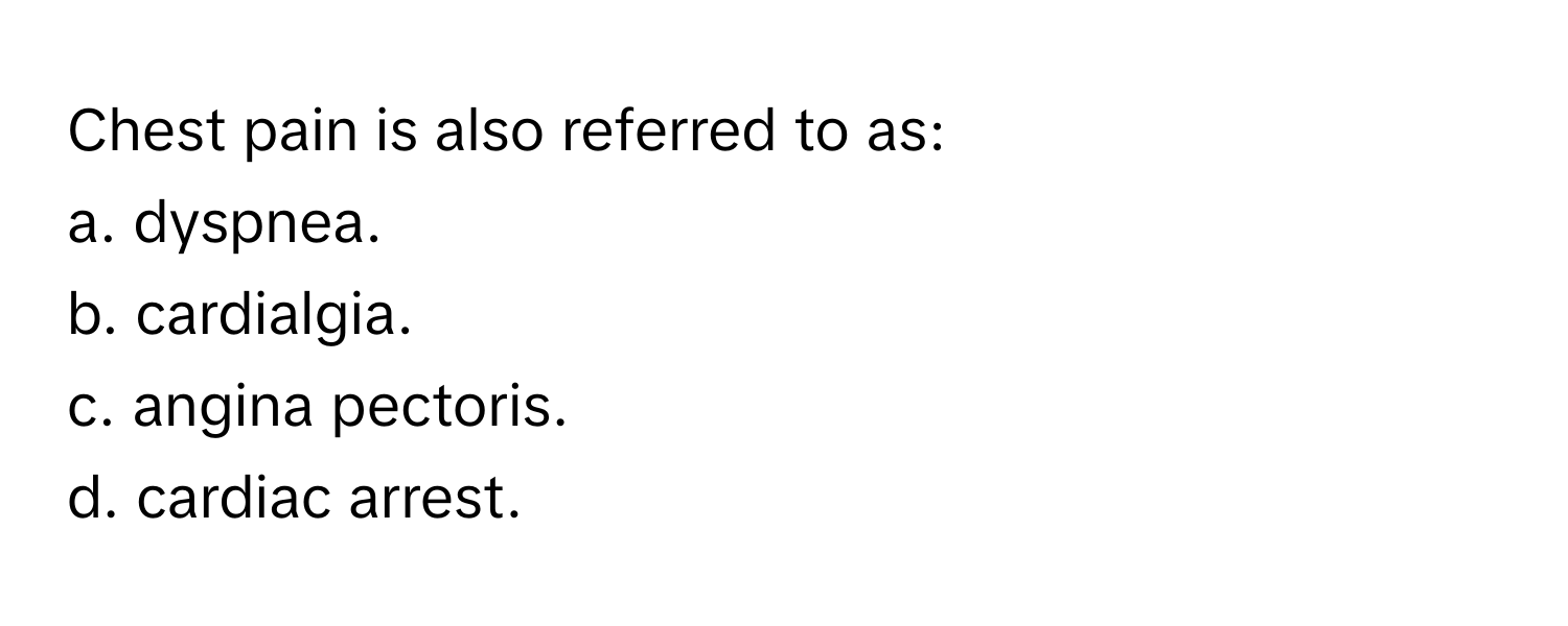 Chest pain is also referred to as:

a. dyspnea.
b. cardialgia.
c. angina pectoris.
d. cardiac arrest.