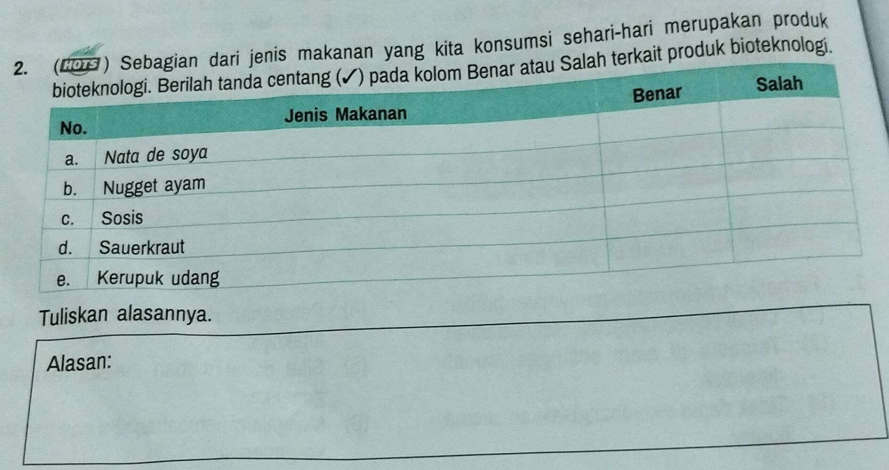 makanan yang kita konsumsi sehari-hari merupakan produk 
ait produk bioteknologi. 
Tuliskan alasannya. 
Alasan: