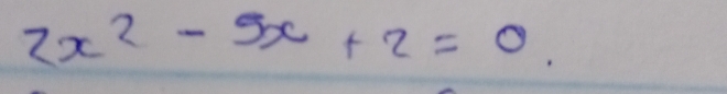 2x^2-5x+2=0.