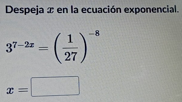 Despeja x en la ecuación exponencial.
3^(7-2x)=( 1/27 )^-8
x=□