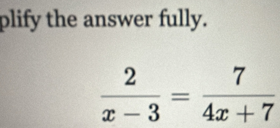 plify the answer fully.
 2/x-3 = 7/4x+7 