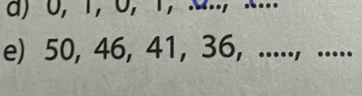 0, 1, 0, 1 ， M..,.... 
e) 50, 46, 41, 36, ....., .....