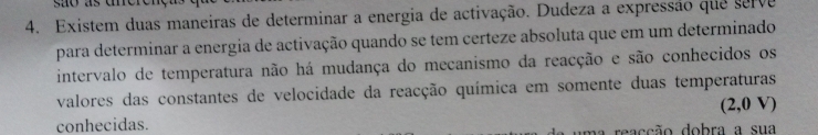 Existem duas maneiras de determinar a energia de activação. Dudeza a expressão que serve 
para determinar a energia de activação quando se tem certeze absoluta que em um determinado 
intervalo de temperatura não há mudança do mecanismo da reacção e são conhecidos os 
valores das constantes de velocidade da reacção química em somente duas temperaturas
(2,0V)
conhecidas. e accão dobra a sua