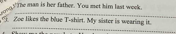 Jong The man is her father. You met him last week. 
_ 
mi Zoe likes the blue T-shirt. My sister is wearing it. 
a
