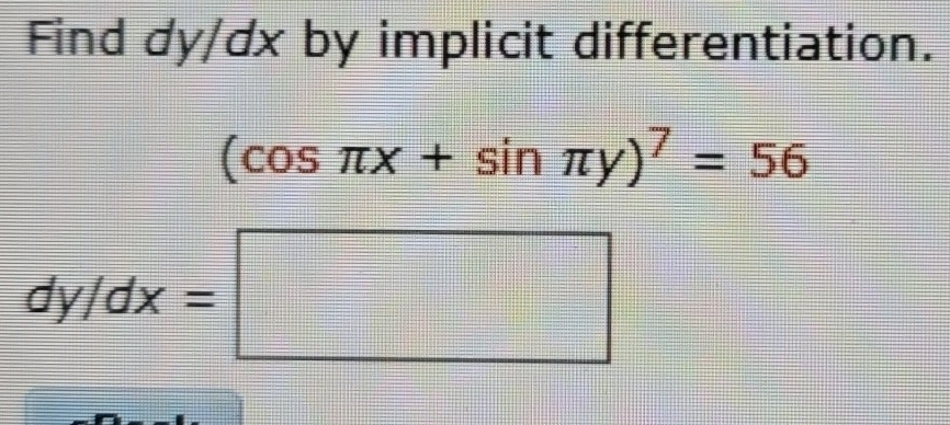 Find dy/dx by implicit differentiation.
(cos π x+sin π y)^7=56
dy/dx=□