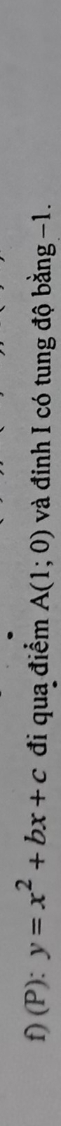 y=x^2+bx+c đi qua điểm A(1;0) và đinh I có tung độ bằng −1.