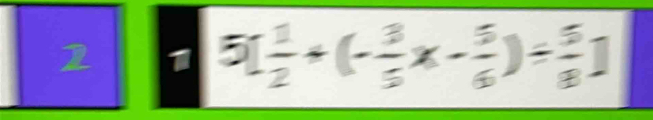 [ 1/2 +(- 3/5 x- 5/6 )/  5/8 ]