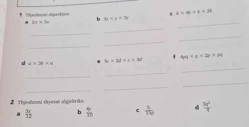 Thjeshtoni shprehjen: C k* 4k* k* 2k
_
a 2x* 3x b 3y* y* 3y
_
_
_
_
_
f
d a* 3b* a
5c* 2d* c* 3d 4pq* q* 2p* pq
_
_
_
_
_
_
2 Thjeshtoni thyesat algjebrike.
a  3x/12  b  4y/10  C  5/15p  d  3q^2/q 