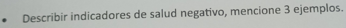 Describir indicadores de salud negativo, mencione 3 ejemplos.